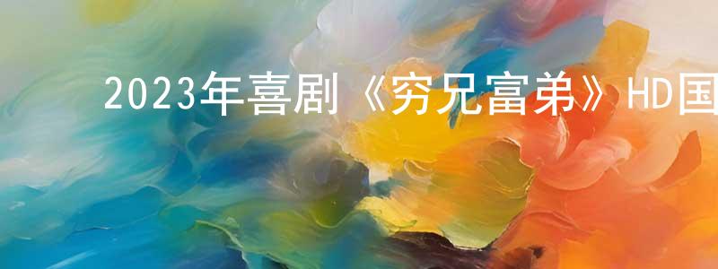 陈元发的动漫综艺大全,2023年喜剧《穷兄富弟》HD国语中字迅雷下载_电影天堂